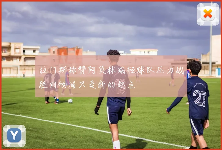 拉门斯称赞阿莫林减轻球队压力战胜利物浦只是新的起点