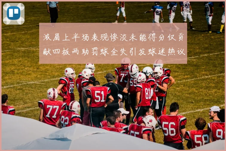 浓眉上半场表现惨淡未能得分仅贡献四板两助罚球全失引发球迷热议