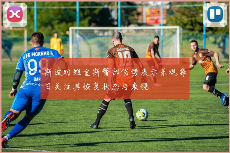 斯波对维金斯臀部伤势表示乐观每日关注其恢复状态与表现