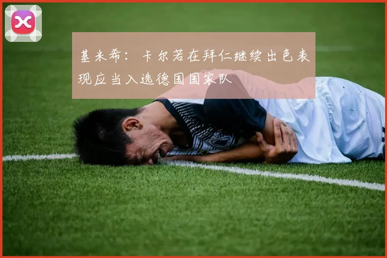 基米希：卡尔若在拜仁继续出色表现应当入选德国国家队