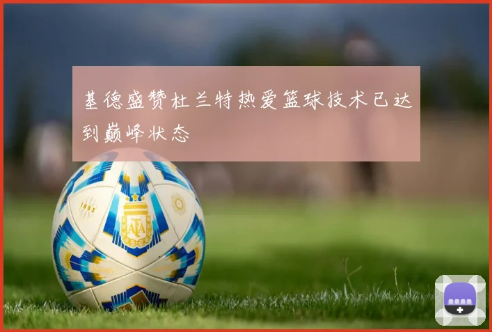 基德盛赞杜兰特热爱篮球技术已达到巅峰状态