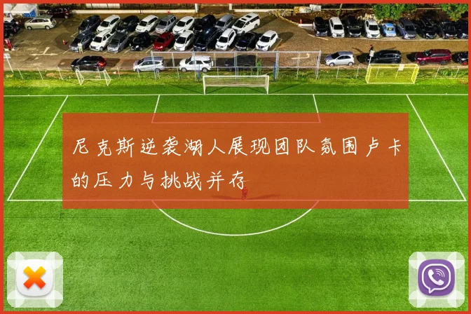 尼克斯逆袭湖人展现团队氛围卢卡的压力与挑战并存