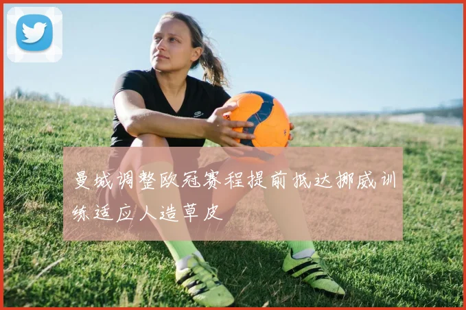 曼城调整欧冠赛程提前抵达挪威训练适应人造草皮