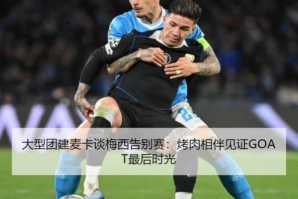 大型团建麦卡谈梅西告别赛：烤肉相伴见证GOAT最后时光 | leyu