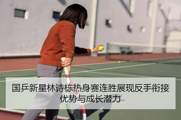 国乒新星林诗栋热身赛连胜展现反手衔接优势与成长潜力 | leyu