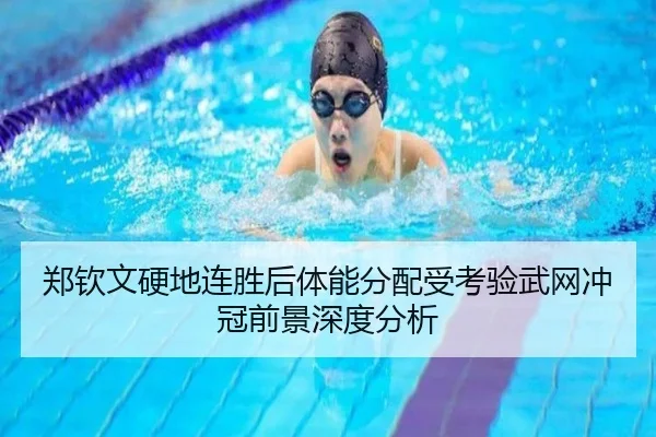 郑钦文硬地连胜后体能分配受考验武网冲冠前景深度分析 | leyu